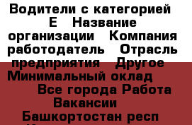 Водители с категорией "Е › Название организации ­ Компания-работодатель › Отрасль предприятия ­ Другое › Минимальный оклад ­ 35 000 - Все города Работа » Вакансии   . Башкортостан респ.,Караидельский р-н